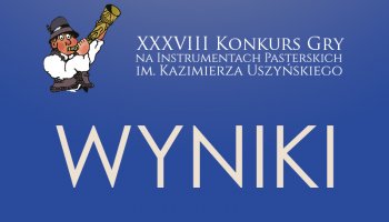 WYNIKI XXXVIII Konkursu Gry na Instrumentach Pasterskich im.Kazimierza Uszyńskiego