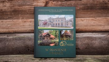 „W skansenie i pałacu” - 60 lat istnienia Muzeum Rolnictwa im. ks. Krzysztofa Kluka w Ciechanowcu.