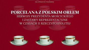 Zaproszenie na wernisaż &quot;PORCELANA Z POLSKIM ORŁEM, serwisy Prezydenta Mościckiego i zastawy reprezentacyjne w czasach II Rzeczypospolitej&quot;